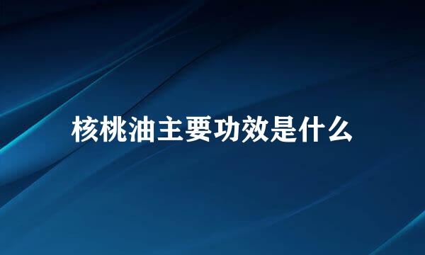 核桃油主要功效是什么