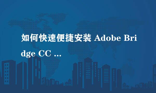 如何快速便捷安装 Adobe Bridge CC 2018 