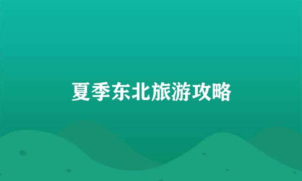 夏季东北旅游攻略