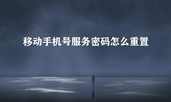 移动手机号服务密码怎么重置