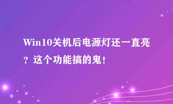 Win10关机后电源灯还一直亮？这个功能搞的鬼！