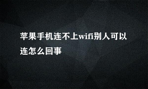 苹果手机连不上wifi别人可以连怎么回事