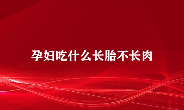 孕妇吃什么长胎不长肉