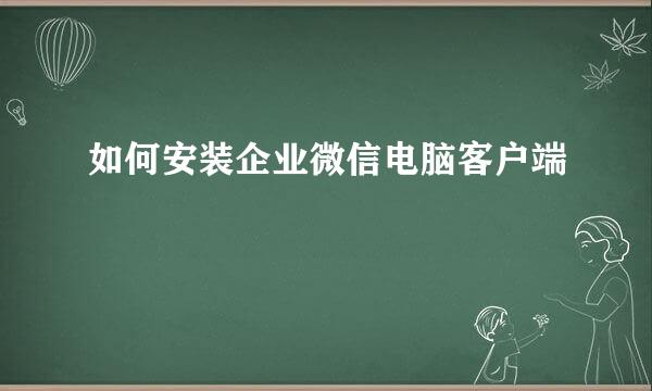 如何安装企业微信电脑客户端