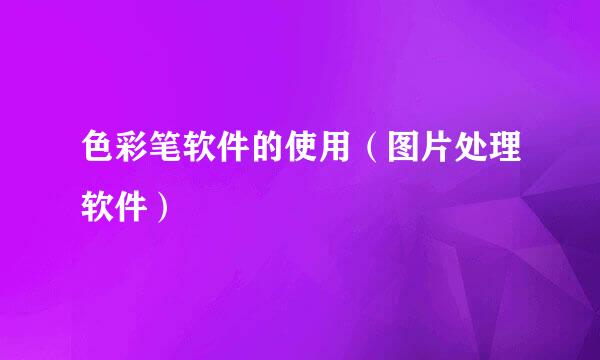 色彩笔软件的使用（图片处理软件）