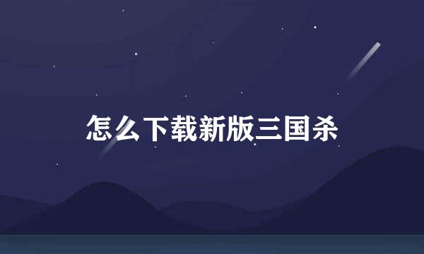 怎么下载新版三国杀