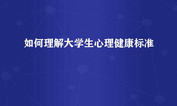 如何理解大学生心理健康标准