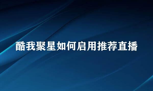 酷我聚星如何启用推荐直播