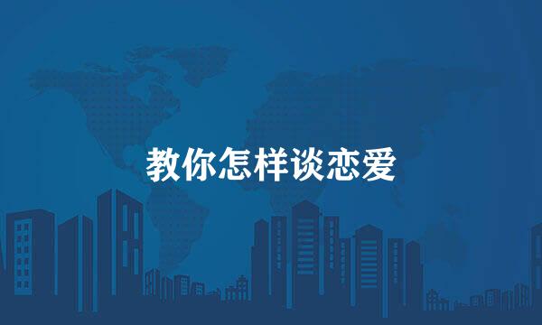 教你怎样谈恋爱