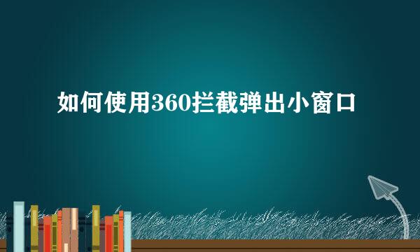 如何使用360拦截弹出小窗口