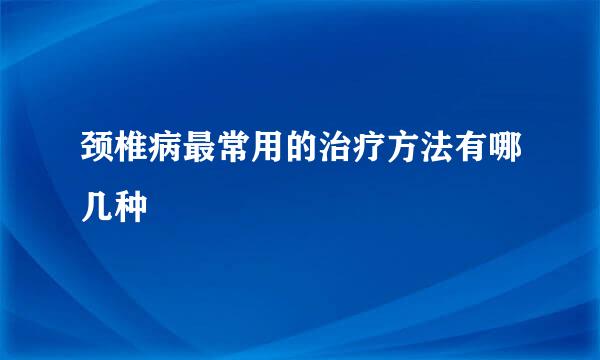 颈椎病最常用的治疗方法有哪几种