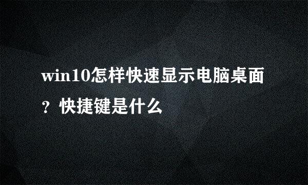 win10怎样快速显示电脑桌面？快捷键是什么