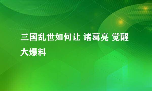 三国乱世如何让 诸葛亮 觉醒 大爆料