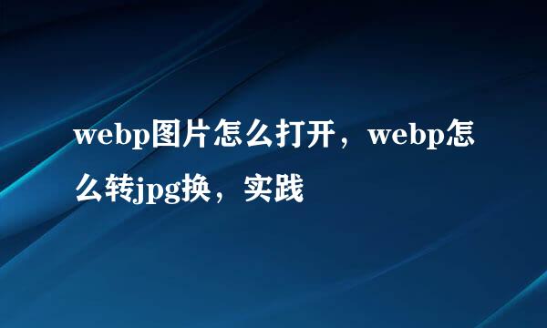 webp图片怎么打开，webp怎么转jpg换，实践