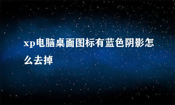 xp电脑桌面图标有蓝色阴影怎么去掉