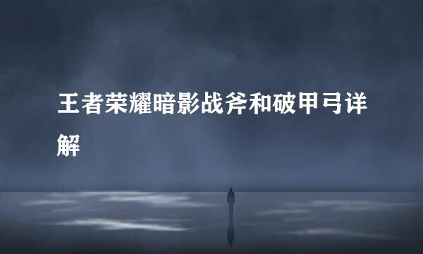 王者荣耀暗影战斧和破甲弓详解