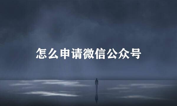 怎么申请微信公众号