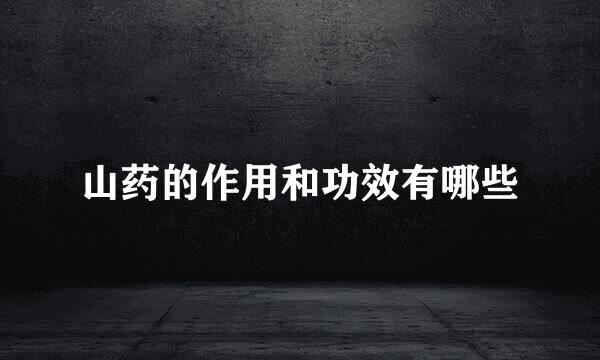 山药的作用和功效有哪些