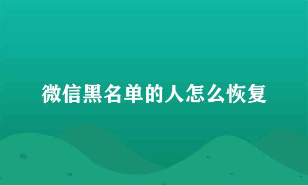 微信黑名单的人怎么恢复