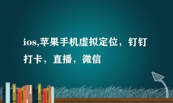 ios,苹果手机虚拟定位，钉钉打卡，直播，微信
