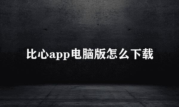 比心app电脑版怎么下载