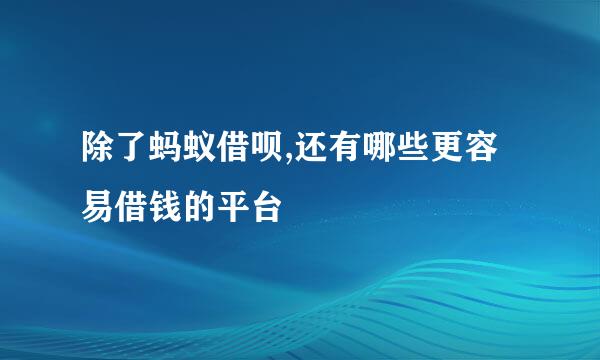 除了蚂蚁借呗,还有哪些更容易借钱的平台