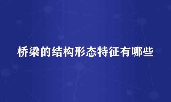 桥梁的结构形态特征有哪些