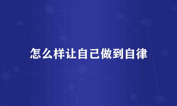 怎么样让自己做到自律