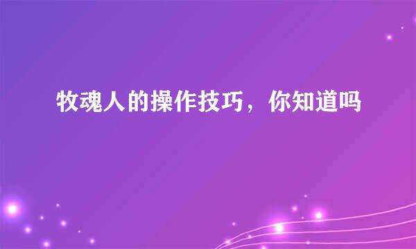 牧魂人的操作技巧，你知道吗