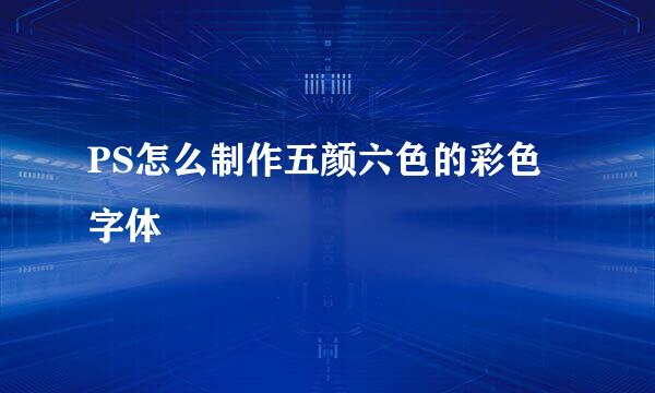 PS怎么制作五颜六色的彩色字体