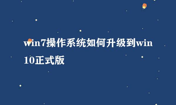 win7操作系统如何升级到win10正式版