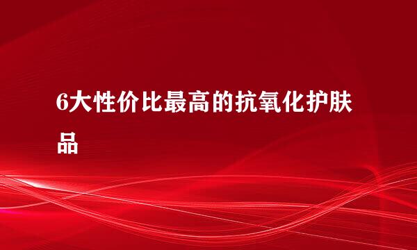 6大性价比最高的抗氧化护肤品