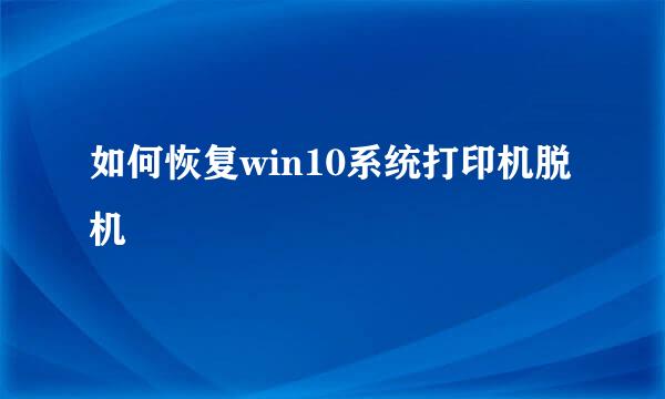 如何恢复win10系统打印机脱机