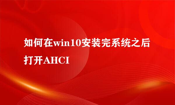 如何在win10安装完系统之后打开AHCI