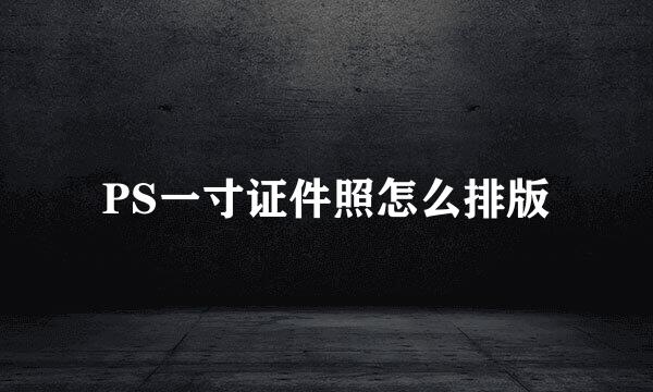 PS一寸证件照怎么排版