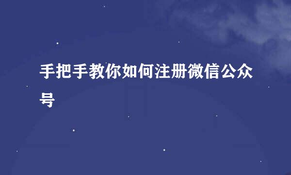 手把手教你如何注册微信公众号