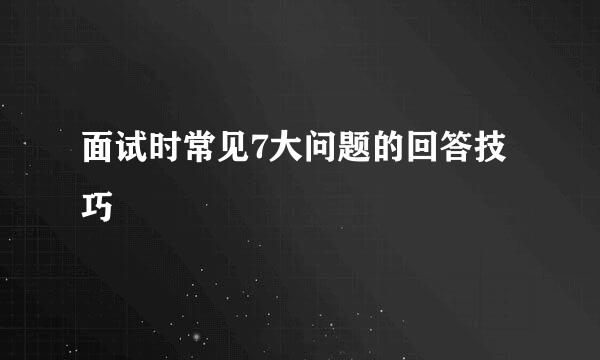 面试时常见7大问题的回答技巧