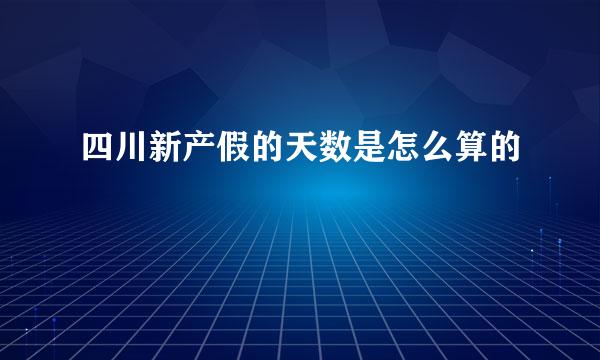 四川新产假的天数是怎么算的