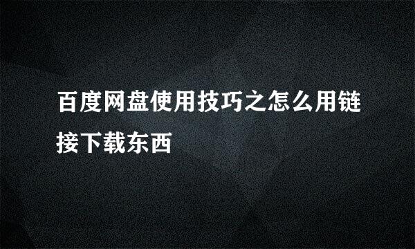 百度网盘使用技巧之怎么用链接下载东西