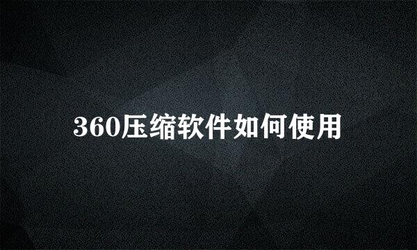 360压缩软件如何使用