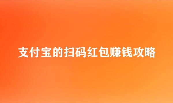 支付宝的扫码红包赚钱攻略