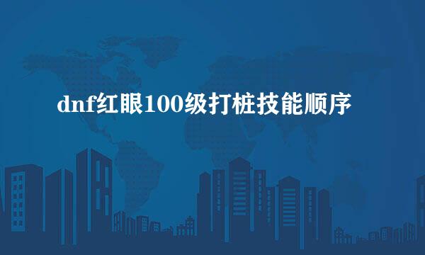 dnf红眼100级打桩技能顺序