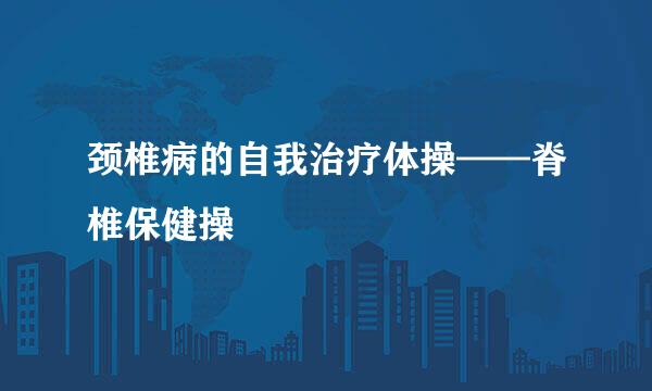 颈椎病的自我治疗体操——脊椎保健操 ​