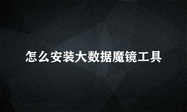 怎么安装大数据魔镜工具