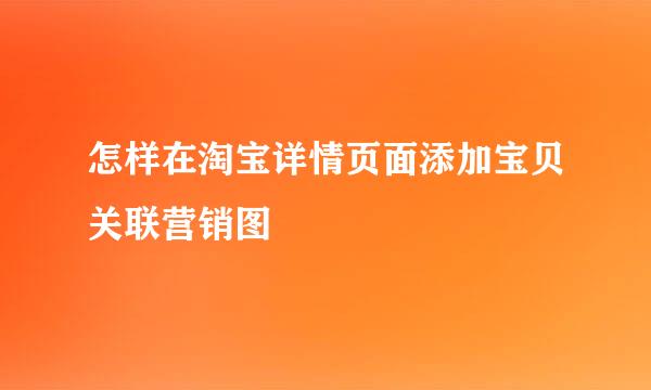 怎样在淘宝详情页面添加宝贝关联营销图