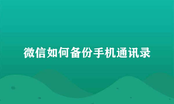 微信如何备份手机通讯录