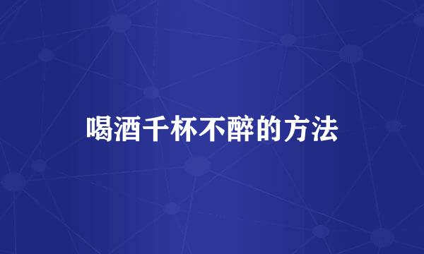 喝酒千杯不醉的方法