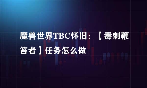 魔兽世界TBC怀旧：【毒刺鞭笞者】任务怎么做