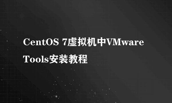 CentOS 7虚拟机中VMware Tools安装教程