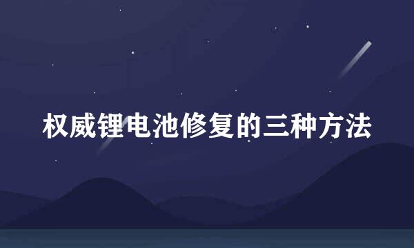 权威锂电池修复的三种方法